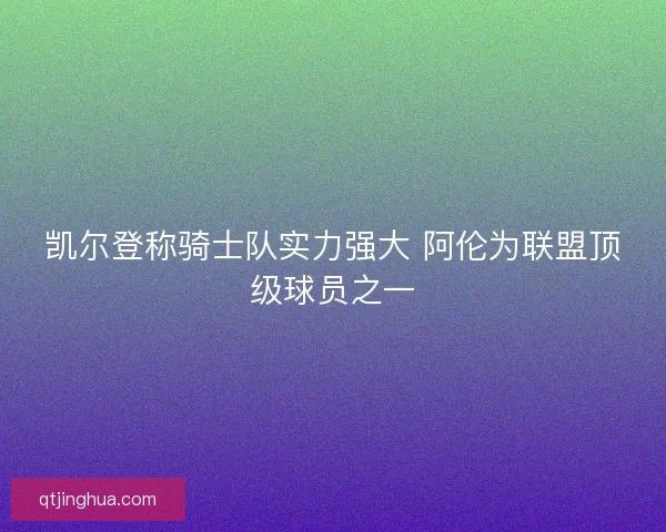 凯尔登称骑士队实力强大 阿伦为联盟顶级球员之一 凯尔登称骑士队实力强大 阿伦为联盟顶级球员之一