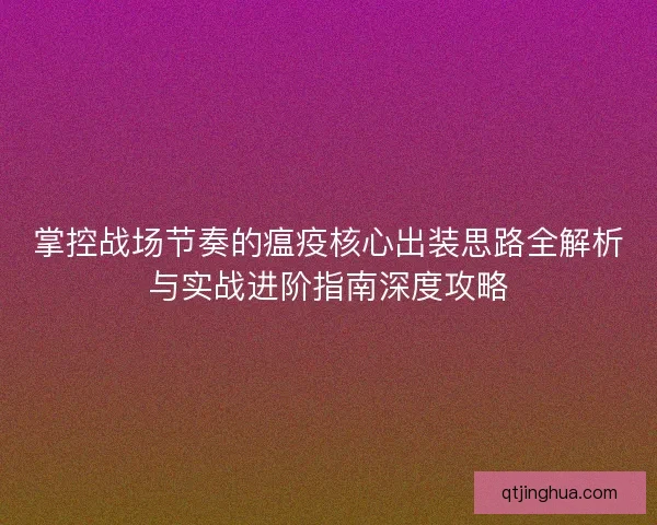掌控战场节奏的瘟疫核心出装思路全解析与实战进阶指南深度攻略