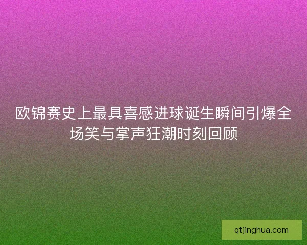 欧锦赛史上最具喜感进球诞生瞬间引爆全场笑与掌声狂潮时刻回顾