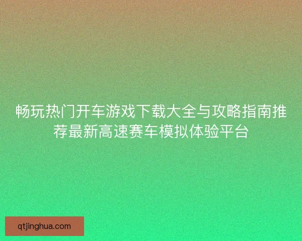 畅玩热门开车游戏下载大全与攻略指南推荐最新高速赛车模拟体验平台