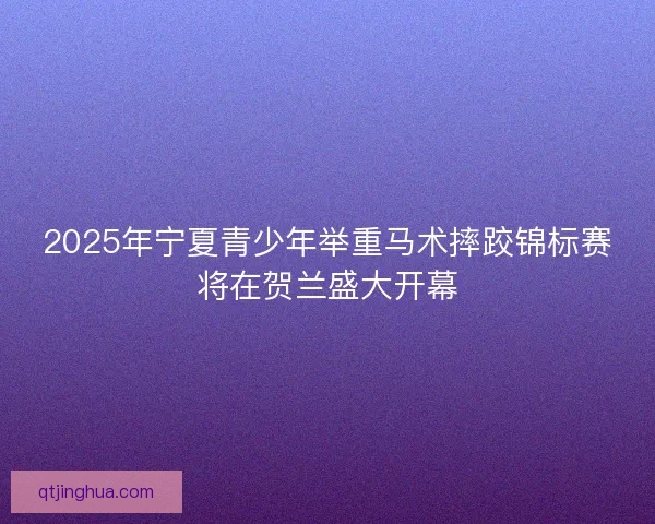 2025年宁夏青少年举重马术摔跤锦标赛将在贺兰盛大开幕