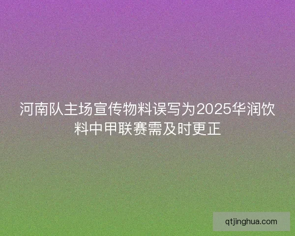 河南队主场宣传物料误写为2025华润饮料中甲联赛需及时更正 河南队主场宣传物料误写为2025华润饮料中甲联赛需及时更正