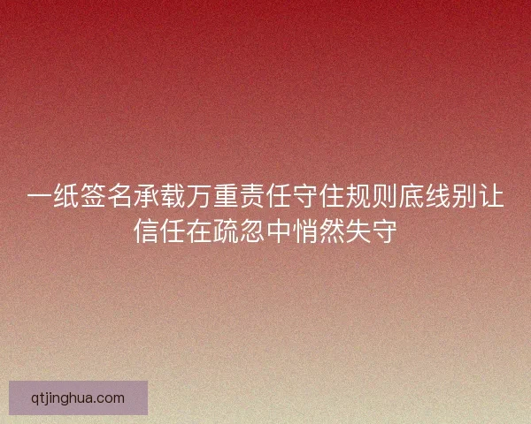 一纸签名承载万重责任守住规则底线别让信任在疏忽中悄然失守