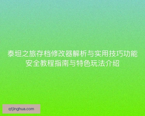 泰坦之旅存档修改器解析与实用技巧功能安全教程指南与特色玩法介绍