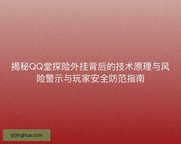 揭秘QQ堂探险外挂背后的技术原理与风险警示与玩家安全防范指南 揭秘QQ堂探险外挂背后的技术原理与风险警示与玩家安全防范指南