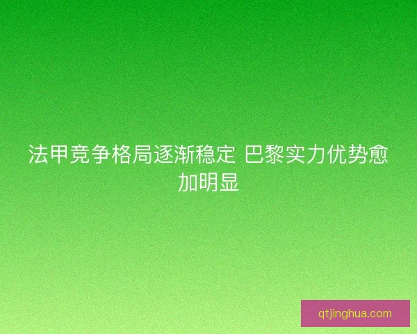 法甲竞争格局逐渐稳定 巴黎实力优势愈加明显 法甲竞争格局逐渐稳定 巴黎实力优势愈加明显