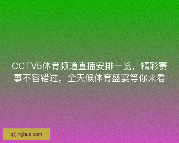 CCTV5体育频道直播安排一览,精彩赛事不容错过,全天候体育盛宴等你来看 CCTV5体育频道直播安排一览,精彩赛事不容错过,全天候体育盛宴等你来看