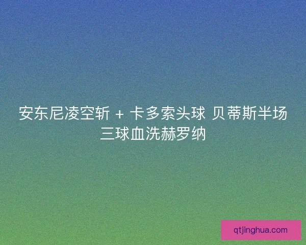 安东尼凌空斩 + 卡多索头球 贝蒂斯半场三球血洗赫罗纳