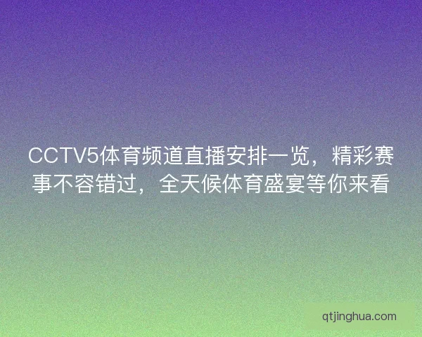 CCTV5体育频道直播安排一览，精彩赛事不容错过，全天候体育盛宴等你来看