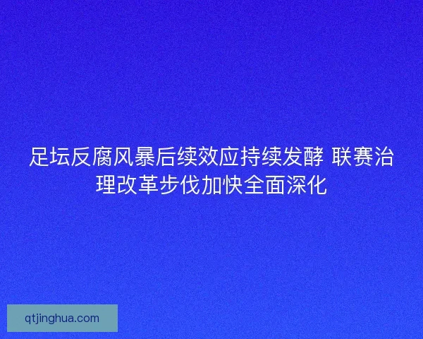 足坛反腐风暴后续效应持续发酵 联赛治理改革步伐加快全面深化